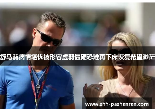 舒马赫病情堪忧被形容虚弱僵硬恐难再下床恢复希望渺茫