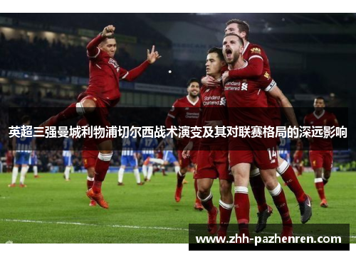 英超三强曼城利物浦切尔西战术演变及其对联赛格局的深远影响