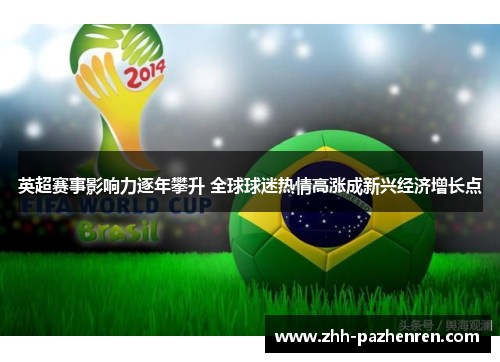 英超赛事影响力逐年攀升 全球球迷热情高涨成新兴经济增长点 英超赛事影响力逐年攀升 全球球迷热情高涨成新兴经济增长点