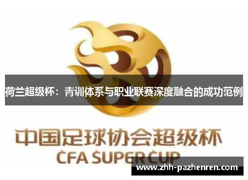 荷兰超级杯:青训体系与职业联赛深度融合的成功范例 荷兰超级杯:青训体系与职业联赛深度融合的成功范例