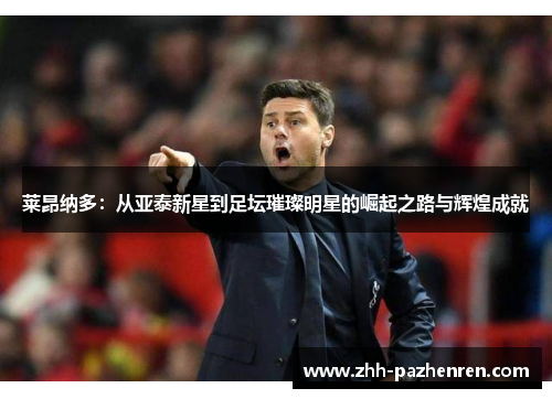 莱昂纳多:从亚泰新星到足坛璀璨明星的崛起之路与辉煌成就 莱昂纳多:从亚泰新星到足坛璀璨明星的崛起之路与辉煌成就