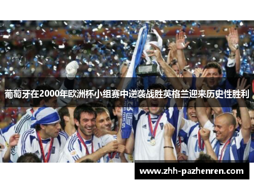 葡萄牙在2000年欧洲杯小组赛中逆袭战胜英格兰迎来历史性胜利 葡萄牙在2000年欧洲杯小组赛中逆袭战胜英格兰迎来历史性胜利