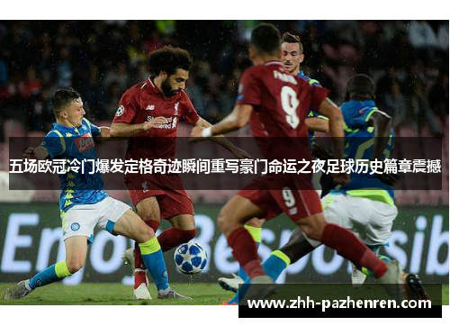 五场欧冠冷门爆发定格奇迹瞬间重写豪门命运之夜足球历史篇章震撼 五场欧冠冷门爆发定格奇迹瞬间重写豪门命运之夜足球历史篇章震撼