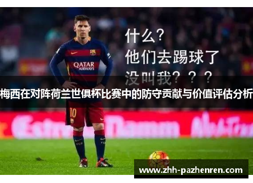 梅西在对阵荷兰世俱杯比赛中的防守贡献与价值评估分析 梅西在对阵荷兰世俱杯比赛中的防守贡献与价值评估分析