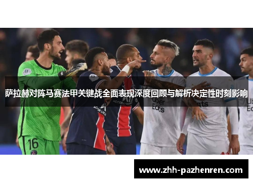 萨拉赫对阵马赛法甲关键战全面表现深度回顾与解析决定性时刻影响 萨拉赫对阵马赛法甲关键战全面表现深度回顾与解析决定性时刻影响