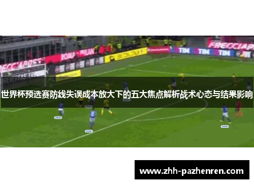 世界杯预选赛防线失误成本放大下的五大焦点解析战术心态与结果影响 世界杯预选赛防线失误成本放大下的五大焦点解析战术心态与结果影响