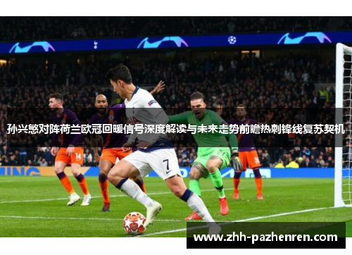 孙兴慜对阵荷兰欧冠回暖信号深度解读与未来走势前瞻热刺锋线复苏契机