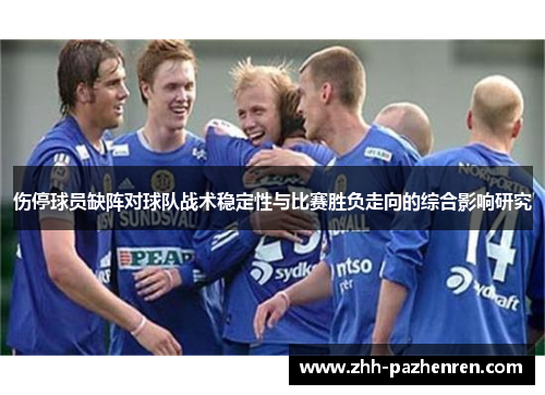 伤停球员缺阵对球队战术稳定性与比赛胜负走向的综合影响研究