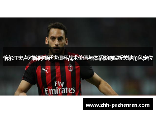 恰尔汗奥卢对阵阿根廷世俱杯战术价值与体系影响解析关键角色定位