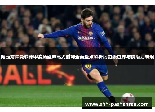梅西对阵曼联德甲赛场经典高光时刻全面盘点解析历史级进球与统治力表现