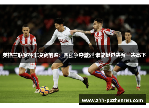英格兰联赛杯半决赛前瞻：四强争夺激烈 谁能挺进决赛一决高下