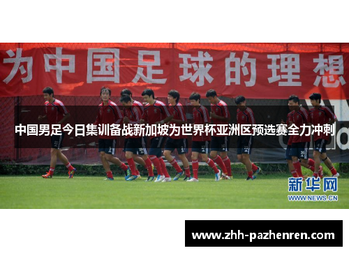 中国男足今日集训备战新加坡为世界杯亚洲区预选赛全力冲刺
