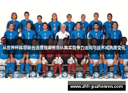 从世界杯阵容磨合进度观察看各队真实竞争力走向与战术成熟度变化